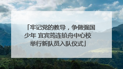 牢记党的教导，争做强国少年 宜宾筠连镇舟中心校举行新队员入队仪式