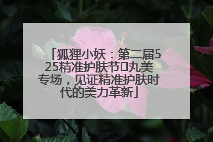 狐狸小妖：第二届525精准护肤节✖丸美专场，见证精准护肤时代的美力革新