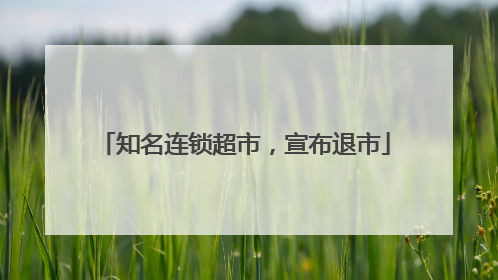 知名连锁超市，宣布退市