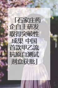 石家庄药企自主研发取得突破性成果 中国首款甲乙流抗原自测试剂盒获批