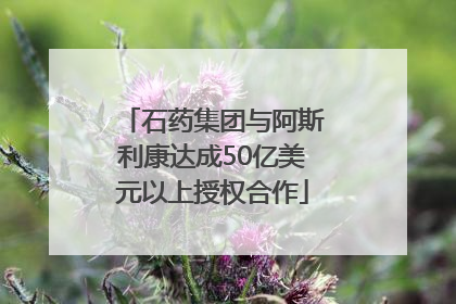 石药集团与阿斯利康达成50亿美元以上授权合作
