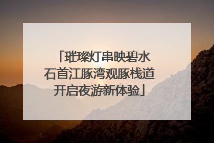 璀璨灯串映碧水 石首江豚湾观豚栈道开启夜游新体验
