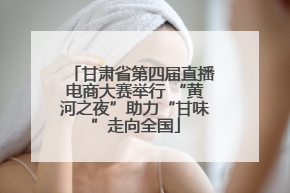 甘肃省第四届直播电商大赛举行 “黄河之夜”助力“甘味”走向全国