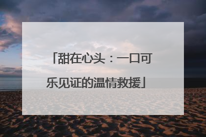 甜在心头：一口可乐见证的温情救援