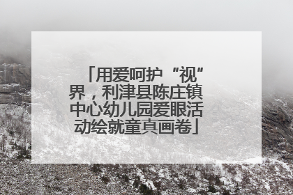 用爱呵护“视”界，利津县陈庄镇中心幼儿园爱眼活动绘就童真画卷