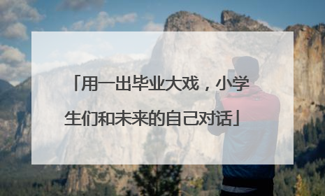 用一出毕业大戏，小学生们和未来的自己对话
