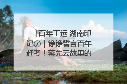百年工运 湖南印记⑦｜铮铮誓言百年赶考！蒋先云故里的“讲习所”