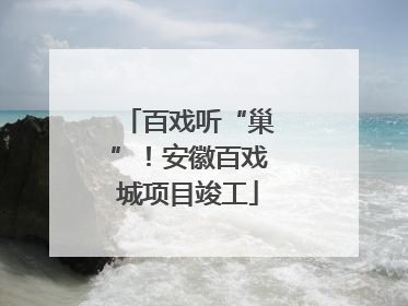 百戏听“巢”！安徽百戏城项目竣工
