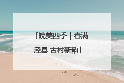 皖美四季｜春满泾县 古村新韵