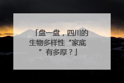 盘一盘，四川的生物多样性“家底”有多厚？