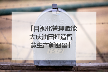 目视化管理赋能 大庆油田打造智慧生产新图景