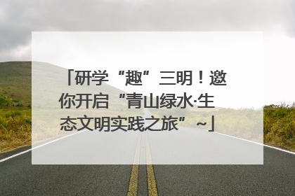 研学“趣”三明！邀你开启“青山绿水·生态文明实践之旅”~