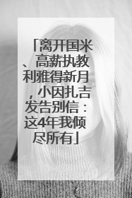 离开国米、高薪执教利雅得新月，小因扎吉发告别信：这4年我倾尽所有