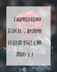 福州这位80后区长，赴漳州任县委书记（附简历）