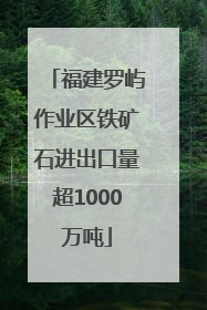 福建罗屿作业区铁矿石进出口量超1000万吨