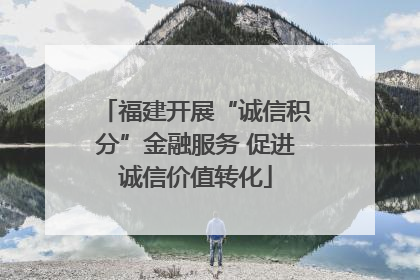 福建开展“诚信积分”金融服务 促进诚信价值转化