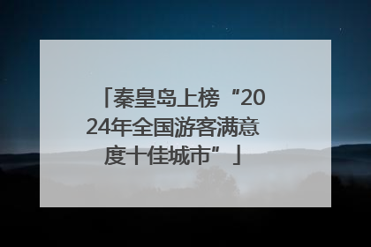 秦皇岛上榜“2024年全国游客满意度十佳城市”