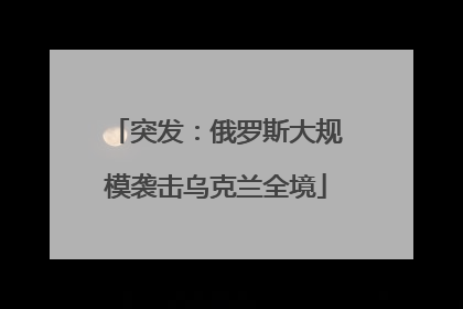 突发：俄罗斯大规模袭击乌克兰全境