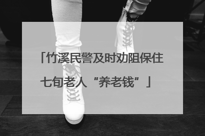 竹溪民警及时劝阻保住七旬老人“养老钱”