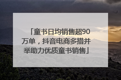 童书日均销售超90万单，抖音电商多措并举助力优质童书销售