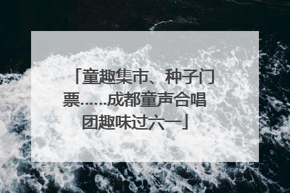 童趣集市、种子门票……成都童声合唱团趣味过六一