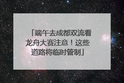 端午去成都双流看龙舟大赛注意！这些道路将临时管制