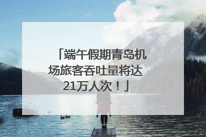 端午假期青岛机场旅客吞吐量将达21万人次！