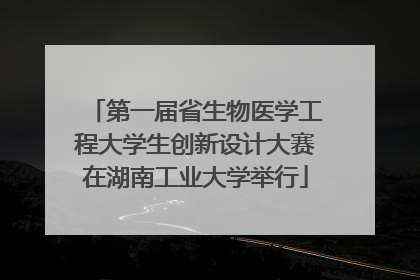 第一届省生物医学工程大学生创新设计大赛在湖南工业大学举行