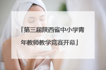 第三届陕西省中小学青年教师教学竞赛开幕