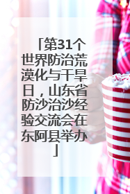 第31个世界防治荒漠化与干旱日，山东省防沙治沙经验交流会在东阿县举办