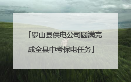 罗山县供电公司圆满完成全县中考保电任务