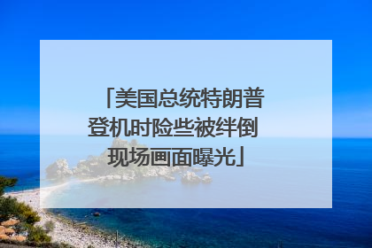 美国总统特朗普登机时险些被绊倒 现场画面曝光