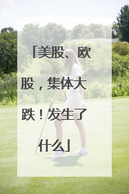 美股、欧股，集体大跌！发生了什么