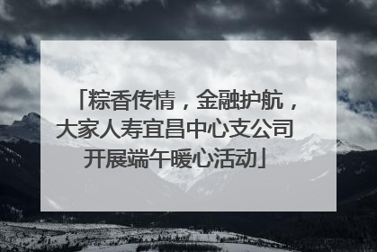 粽香传情，金融护航，大家人寿宜昌中心支公司开展端午暖心活动