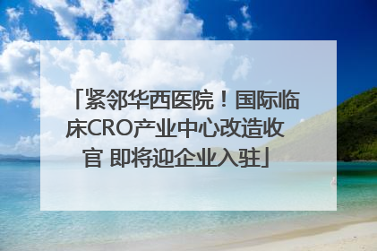 紧邻华西医院！国际临床CRO产业中心改造收官 即将迎企业入驻