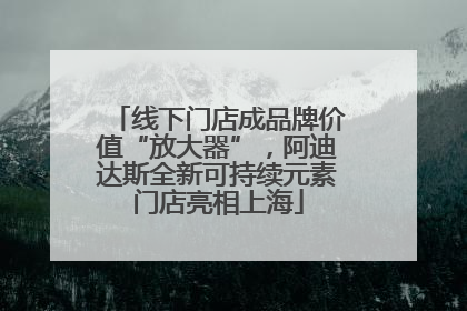 线下门店成品牌价值“放大器”，阿迪达斯全新可持续元素门店亮相上海