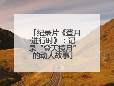 纪录片《登月·进行时》：记录“登天揽月”的动人故事
