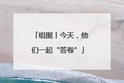 组图丨今天，他们一起“答卷”