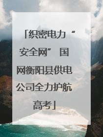 织密电力“安全网” 国网衡阳县供电公司全力护航高考