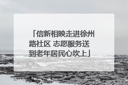 信新相映走进徐州路社区 志愿服务送到老年居民心坎上