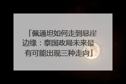 佩通坦如何走到悬崖边缘：泰国政局未来最有可能出现三种走向