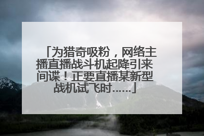 为猎奇吸粉，网络主播直播战斗机起降引来间谍！正要直播某新型战机试飞时……