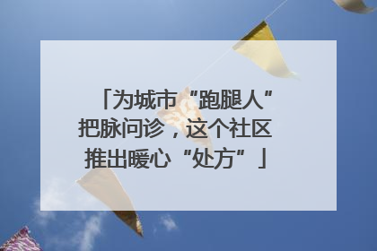 为城市“跑腿人”把脉问诊，这个社区推出暖心“处方”