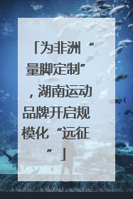 为非洲“量脚定制”，湖南运动品牌开启规模化“远征”