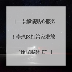 一卡解锁贴心服务！李沧区红管家发放“便民服务卡”
