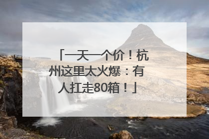 一天一个价！杭州这里太火爆：有人扛走80箱！