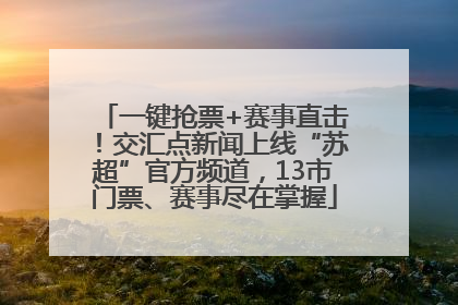 一键抢票+赛事直击！交汇点新闻上线“苏超”官方频道，13市门票、赛事尽在掌握
