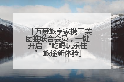 万豪旅享家携手美团推联合会员，一键开启 “吃喝玩乐住” 旅途新体验