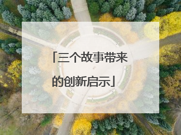 三个故事带来的创新启示