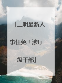 三明最新人事任免！涉厅级干部